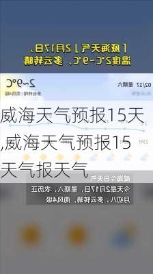 威海天气预报15天,威海天气预报15天气报天气-第2张图片-呼呼旅行网