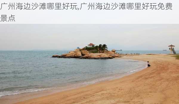 广州海边沙滩哪里好玩,广州海边沙滩哪里好玩免费景点-第3张图片-呼呼旅行网