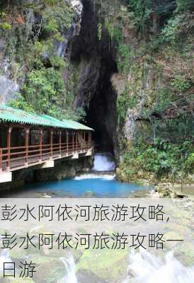 彭水阿依河旅游攻略,彭水阿依河旅游攻略一日游-第3张图片-呼呼旅行网