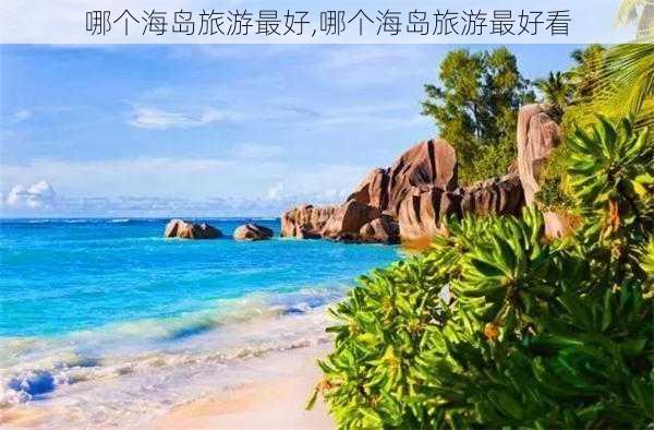 哪个海岛旅游最好,哪个海岛旅游最好看-第1张图片-呼呼旅行网