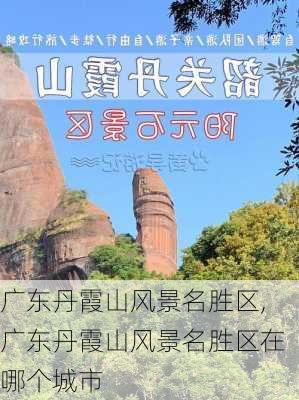 广东丹霞山风景名胜区,广东丹霞山风景名胜区在哪个城市-第1张图片-呼呼旅行网