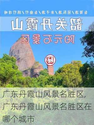 广东丹霞山风景名胜区,广东丹霞山风景名胜区在哪个城市-第3张图片-呼呼旅行网