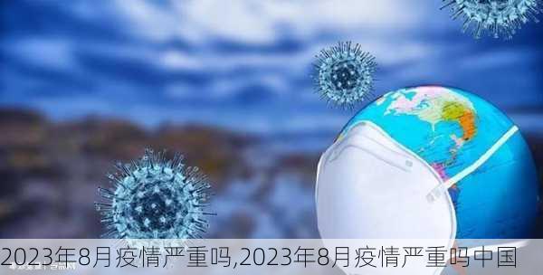 2023年8月疫情严重吗,2023年8月疫情严重吗中国-第3张图片-呼呼旅行网