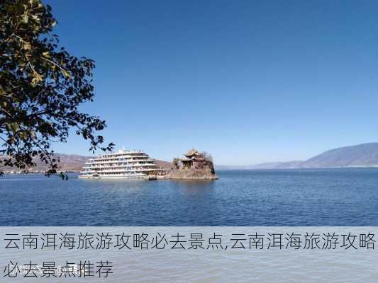 云南洱海旅游攻略必去景点,云南洱海旅游攻略必去景点推荐-第2张图片-呼呼旅行网