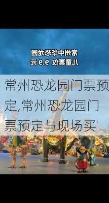 常州恐龙园门票预定,常州恐龙园门票预定与现场买-第1张图片-呼呼旅行网