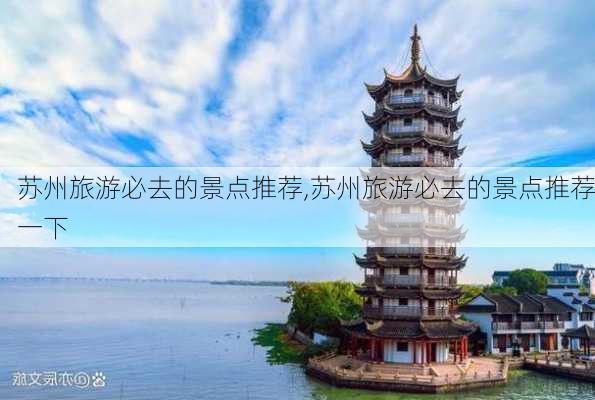 苏州旅游必去的景点推荐,苏州旅游必去的景点推荐一下-第2张图片-呼呼旅行网