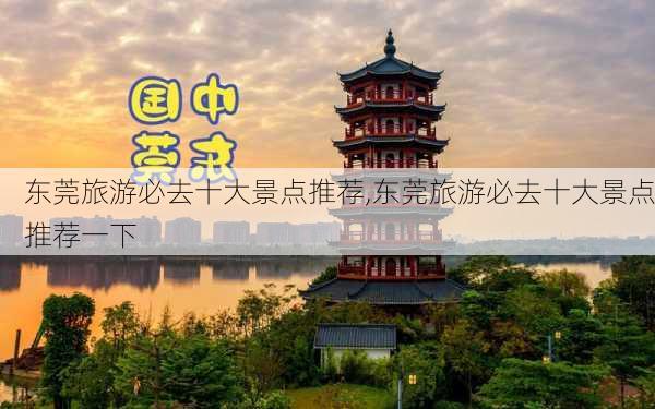 东莞旅游必去十大景点推荐,东莞旅游必去十大景点推荐一下-第3张图片-呼呼旅行网