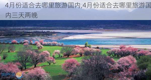 4月份适合去哪里旅游国内,4月份适合去哪里旅游国内三天两晚-第3张图片-呼呼旅行网