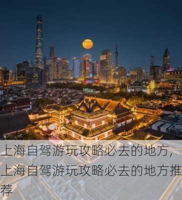 上海自驾游玩攻略必去的地方,上海自驾游玩攻略必去的地方推荐-第1张图片-呼呼旅行网