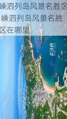 嵊泗列岛风景名胜区,嵊泗列岛风景名胜区在哪里-第2张图片-呼呼旅行网