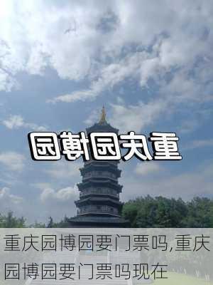 重庆园博园要门票吗,重庆园博园要门票吗现在-第3张图片-呼呼旅行网