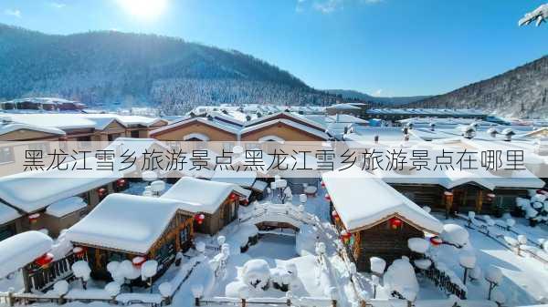 黑龙江雪乡旅游景点,黑龙江雪乡旅游景点在哪里-第1张图片-呼呼旅行网