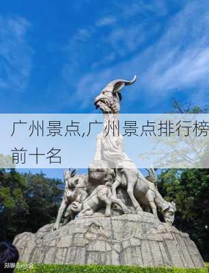 广州景点,广州景点排行榜前十名-第1张图片-呼呼旅行网