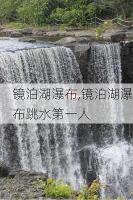 镜泊湖瀑布,镜泊湖瀑布跳水第一人-第1张图片-呼呼旅行网