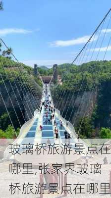 玻璃桥旅游景点在哪里,张家界玻璃桥旅游景点在哪里-第1张图片-呼呼旅行网