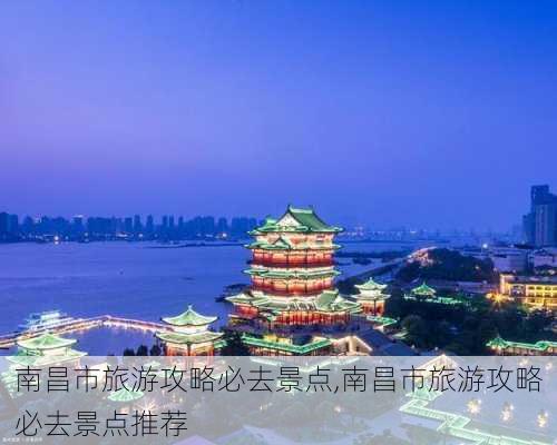 南昌市旅游攻略必去景点,南昌市旅游攻略必去景点推荐-第2张图片-呼呼旅行网