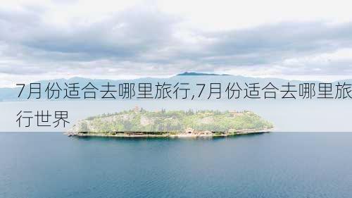 7月份适合去哪里旅行,7月份适合去哪里旅行世界-第3张图片-呼呼旅行网