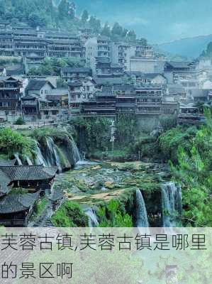 芙蓉古镇,芙蓉古镇是哪里的景区啊-第1张图片-呼呼旅行网