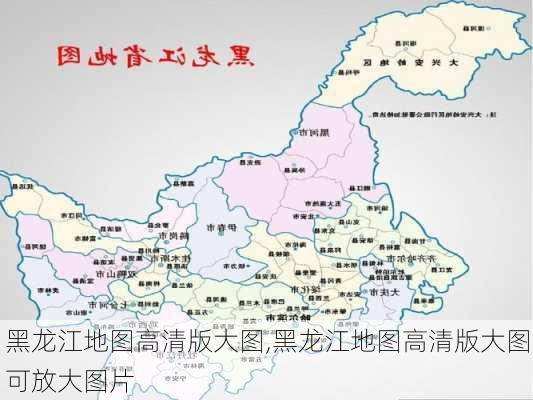 黑龙江地图高清版大图,黑龙江地图高清版大图可放大图片-第1张图片-呼呼旅行网