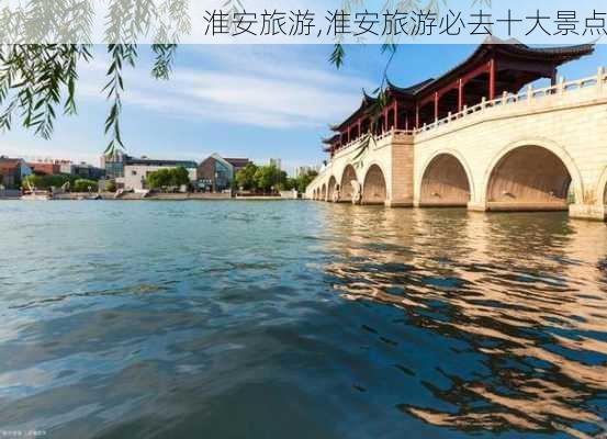 淮安旅游,淮安旅游必去十大景点-第1张图片-呼呼旅行网