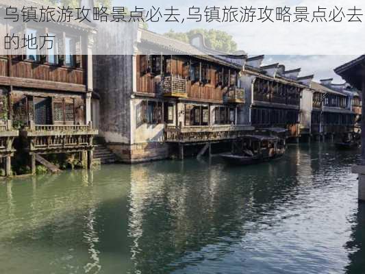 乌镇旅游攻略景点必去,乌镇旅游攻略景点必去的地方-第2张图片-呼呼旅行网