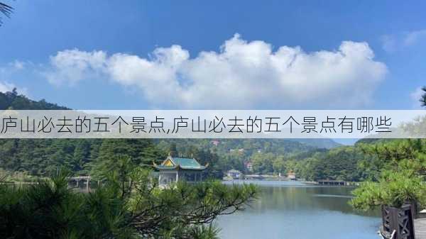 庐山必去的五个景点,庐山必去的五个景点有哪些-第1张图片-呼呼旅行网