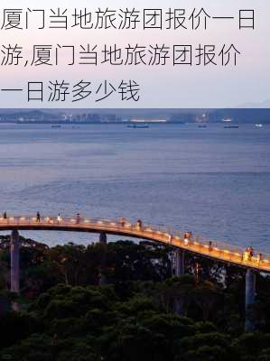 厦门当地旅游团报价一日游,厦门当地旅游团报价一日游多少钱-第2张图片-呼呼旅行网