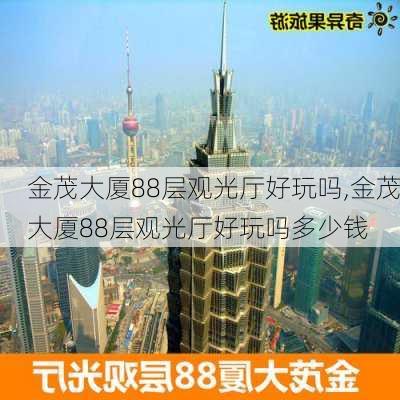 金茂大厦88层观光厅好玩吗,金茂大厦88层观光厅好玩吗多少钱-第2张图片-呼呼旅行网