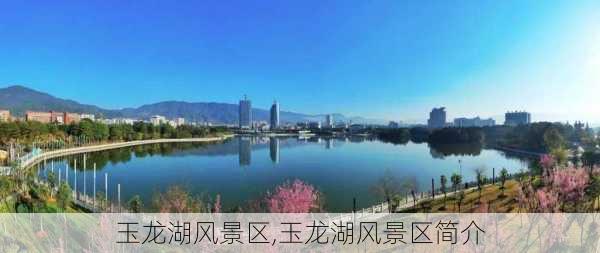 玉龙湖风景区,玉龙湖风景区简介-第3张图片-呼呼旅行网