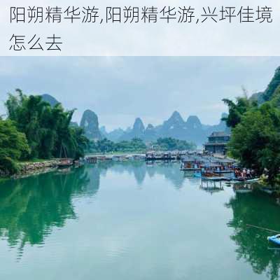 阳朔精华游,阳朔精华游,兴坪佳境怎么去-第1张图片-呼呼旅行网