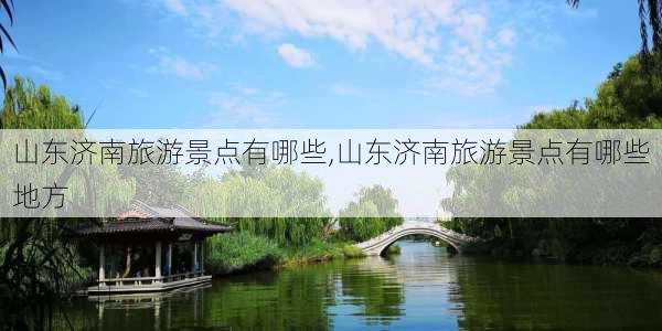 山东济南旅游景点有哪些,山东济南旅游景点有哪些地方-第2张图片-呼呼旅行网