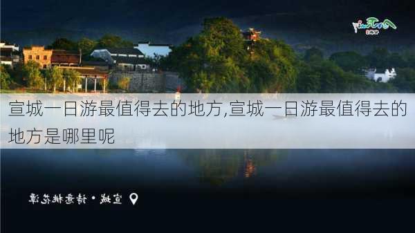 宣城一日游最值得去的地方,宣城一日游最值得去的地方是哪里呢-第2张图片-呼呼旅行网