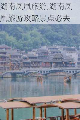 湖南凤凰旅游,湖南凤凰旅游攻略景点必去-第2张图片-呼呼旅行网