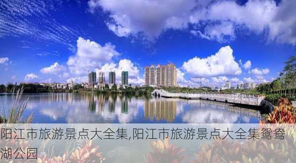 阳江市旅游景点大全集,阳江市旅游景点大全集鸳鸯湖公园-第2张图片-呼呼旅行网