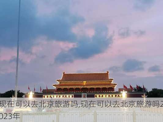 现在可以去北京旅游吗,现在可以去北京旅游吗2023年-第2张图片-呼呼旅行网