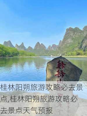 桂林阳朔旅游攻略必去景点,桂林阳朔旅游攻略必去景点天气预报-第1张图片-呼呼旅行网