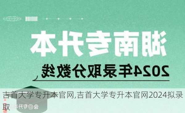 吉首大学专升本官网,吉首大学专升本官网2024拟录取-第3张图片-呼呼旅行网