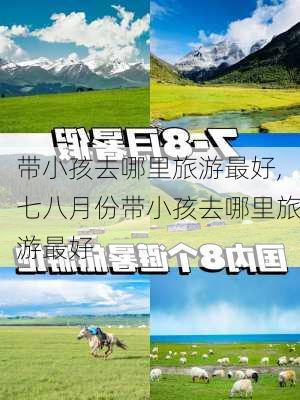 带小孩去哪里旅游最好,七八月份带小孩去哪里旅游最好-第2张图片-呼呼旅行网