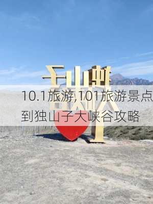 10.1旅游,101旅游景点到独山子大峡谷攻略-第2张图片-呼呼旅行网