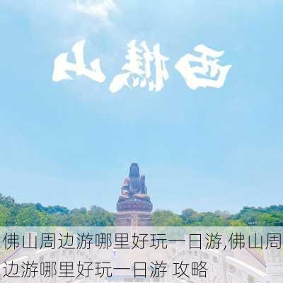 佛山周边游哪里好玩一日游,佛山周边游哪里好玩一日游 攻略-第2张图片-呼呼旅行网