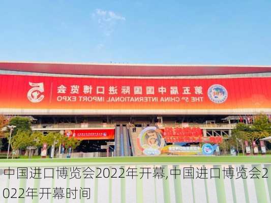 中国进口博览会2022年开幕,中国进口博览会2022年开幕时间-第2张图片-呼呼旅行网