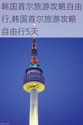 韩国首尔旅游攻略自由行,韩国首尔旅游攻略自由行5天-第1张图片-呼呼旅行网