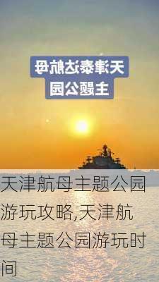 天津航母主题公园游玩攻略,天津航母主题公园游玩时间-第1张图片-呼呼旅行网