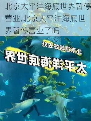 北京太平洋海底世界暂停营业,北京太平洋海底世界暂停营业了吗-第1张图片-呼呼旅行网