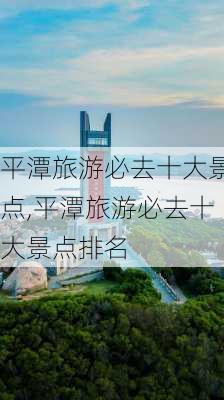 平潭旅游必去十大景点,平潭旅游必去十大景点排名-第1张图片-呼呼旅行网