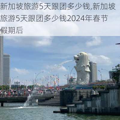 新加坡旅游5天跟团多少钱,新加坡旅游5天跟团多少钱2024年春节假期后-第3张图片-呼呼旅行网