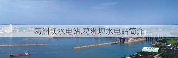 葛洲坝水电站,葛洲坝水电站简介-第2张图片-呼呼旅行网