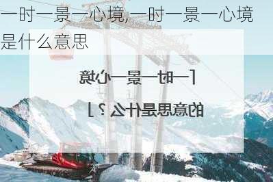 一时一景一心境,一时一景一心境是什么意思-第1张图片-呼呼旅行网