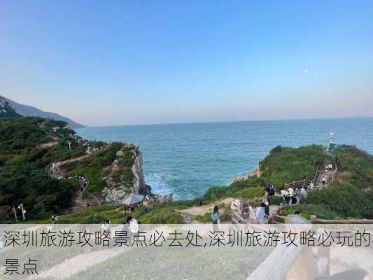 深圳旅游攻略景点必去处,深圳旅游攻略必玩的景点