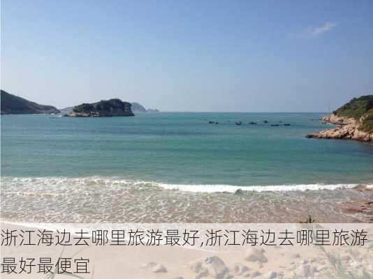 浙江海边去哪里旅游最好,浙江海边去哪里旅游最好最便宜-第3张图片-呼呼旅行网